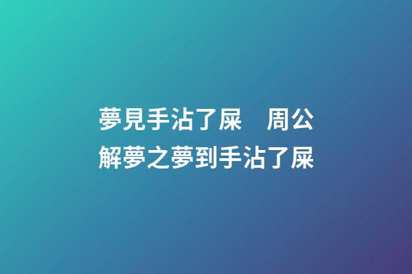 夢見手沾了屎　周公解夢之夢到手沾了屎